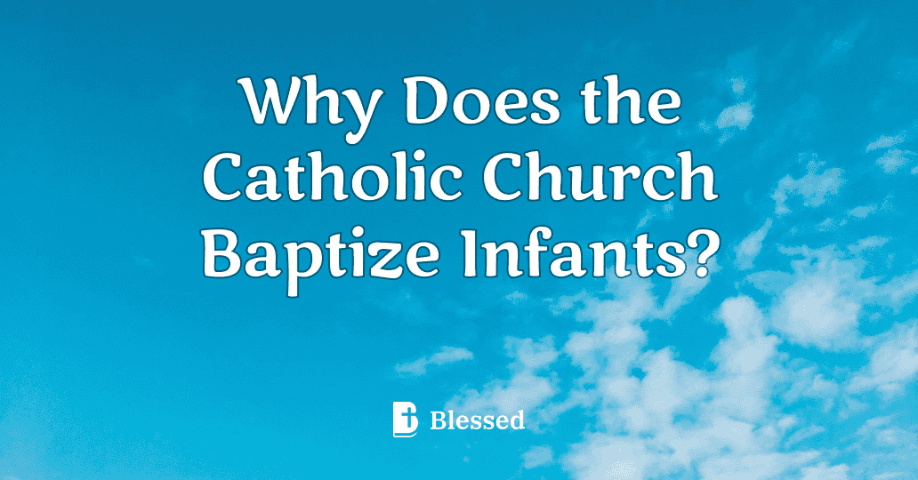 Why Does the Catholic Church Baptize Infants?