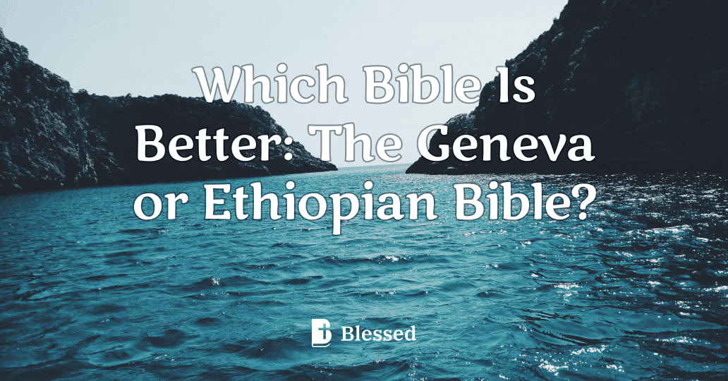 Which Bible Is Better: The Geneva or Ethiopian Bible?