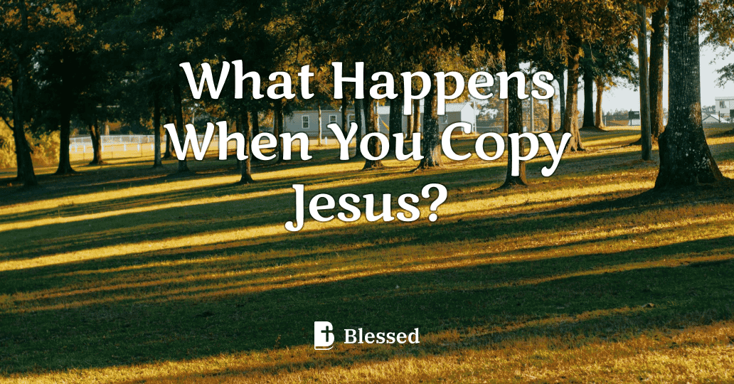 What Happens When You Copy Jesus?