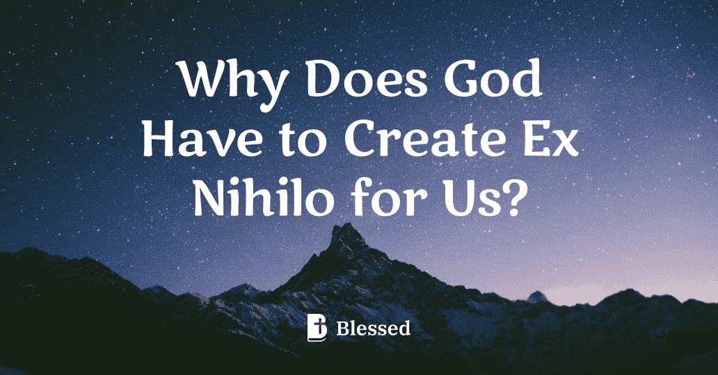 Why Does God Have to Create Ex Nihilo for Us?