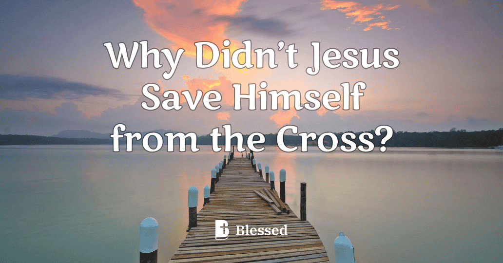 Why Didn’t Jesus Save Himself from the Cross?