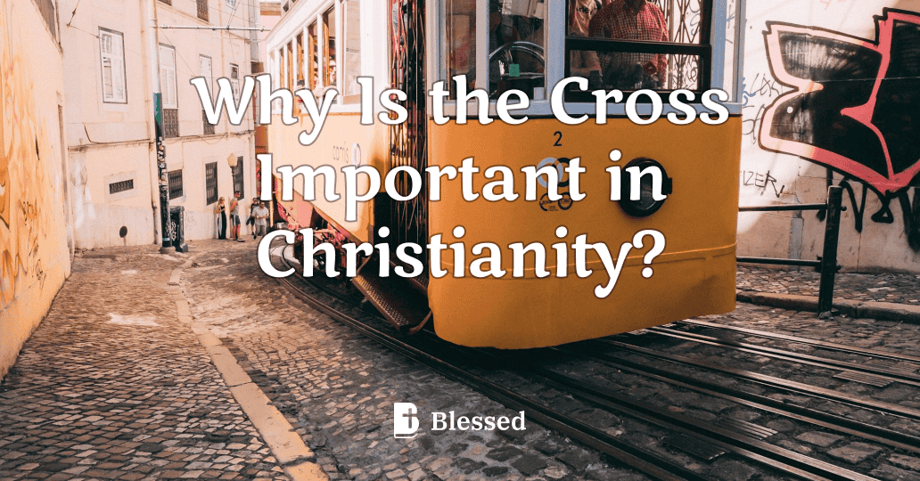 Why Is the Cross Important in Christianity?