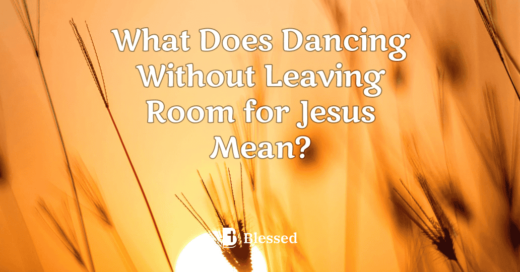 What Does Dancing Without Leaving Room for Jesus Mean?