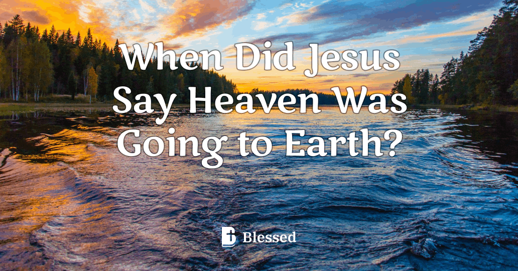 When Did Jesus Say Heaven Was Going to Earth?