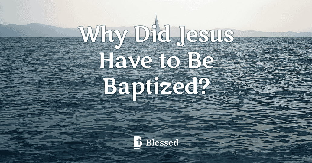 Why Did Jesus Have to Be Baptized?