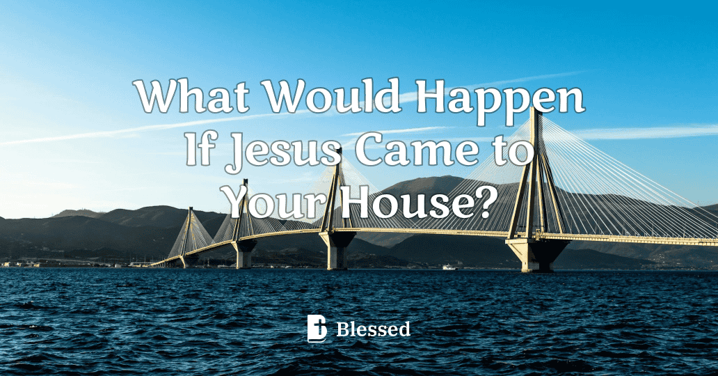What Would Happen If Jesus Came to Your House?