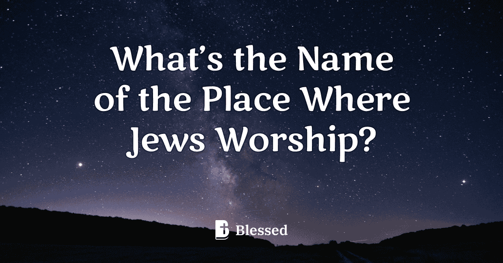 What’s the Name of the Place Where Jews Worship?