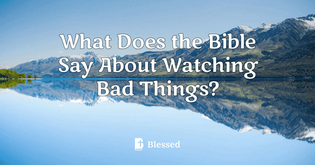 What Does the Bible Say About Watching Bad Things?