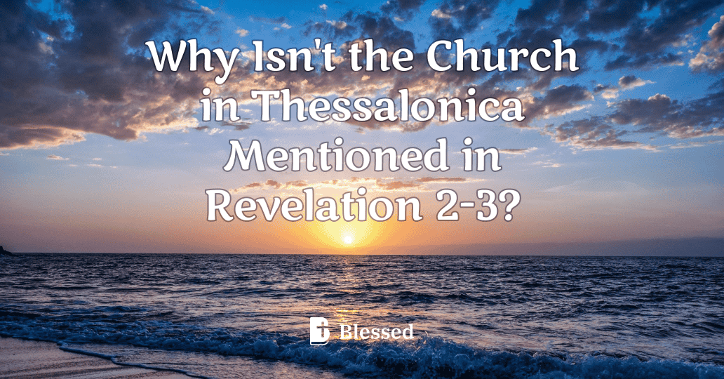 Why Isn't the Church in Thessalonica Mentioned in Revelation 2-3?