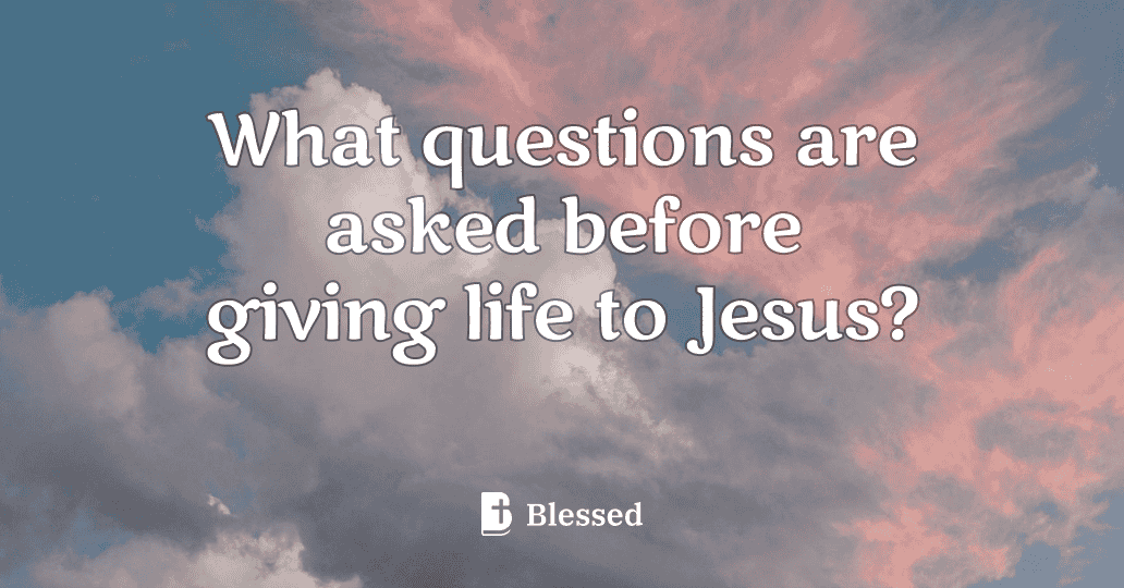 What questions are asked before giving life to Jesus?