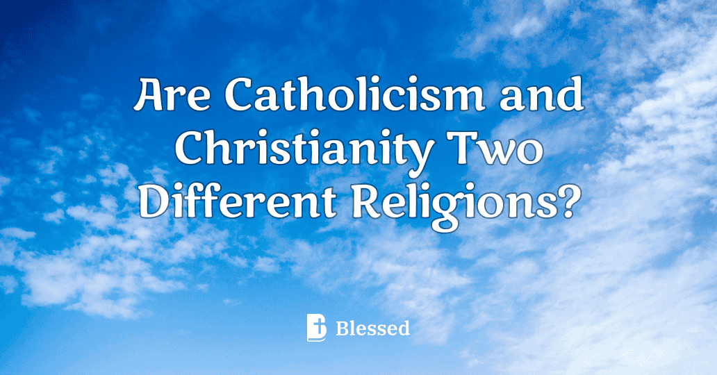 Are Catholicism and Christianity Two Different Religions?