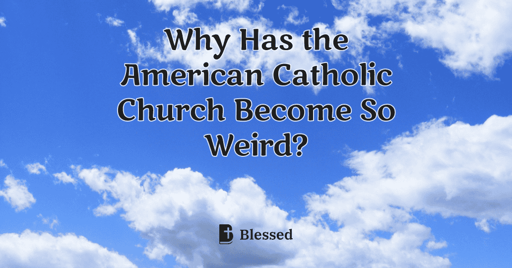 Why Has the American Catholic Church Become So Weird?