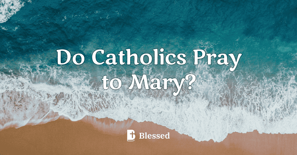 Do Catholics Pray to Mary?