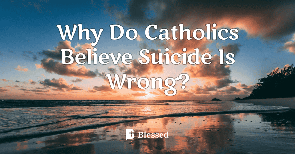 Why Do Catholics Believe Suicide Is Wrong?
