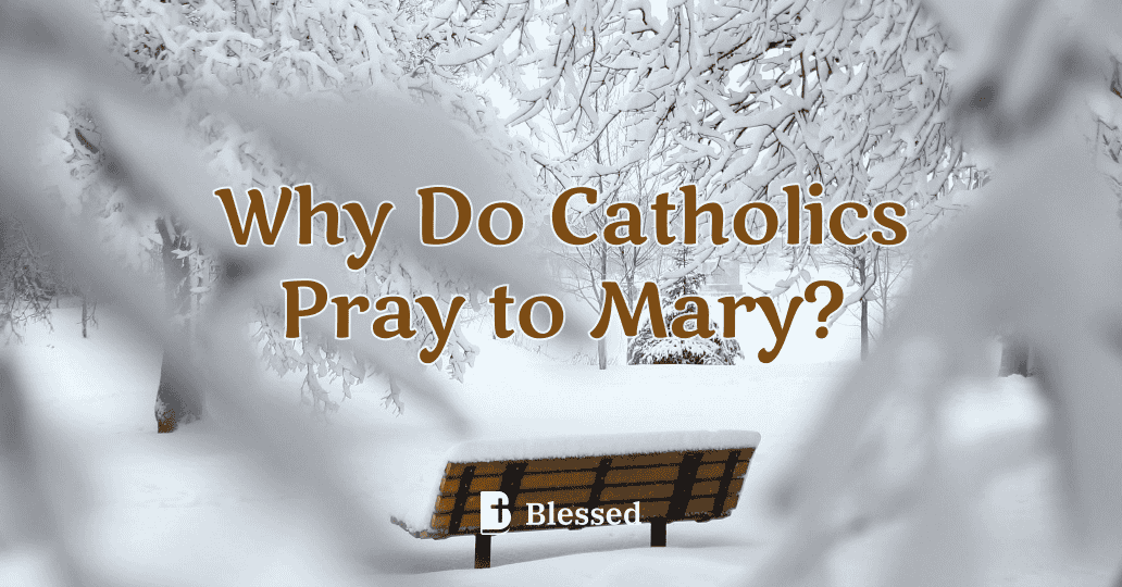Why Do Catholics Pray to Mary?