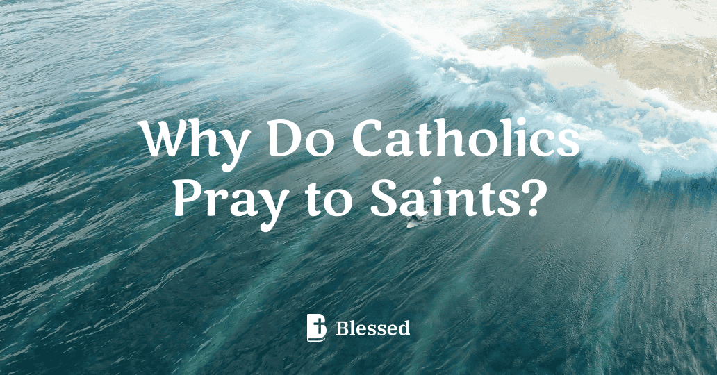 Why Do Catholics Pray to Saints?