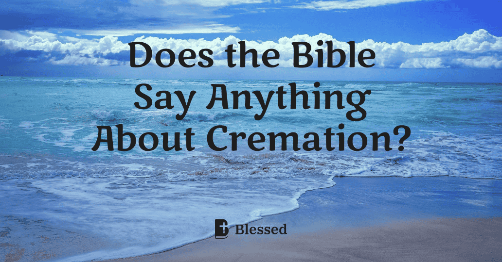 Does the Bible Say Anything About Cremation?