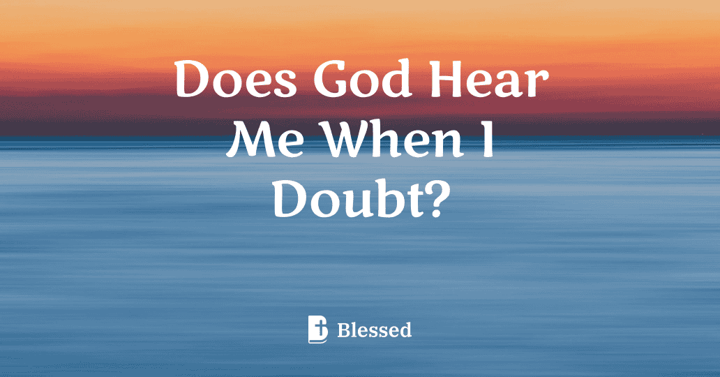 Does God Hear Me When I Doubt?