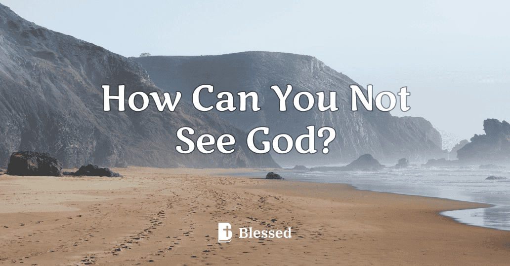 How Can You Not See God?