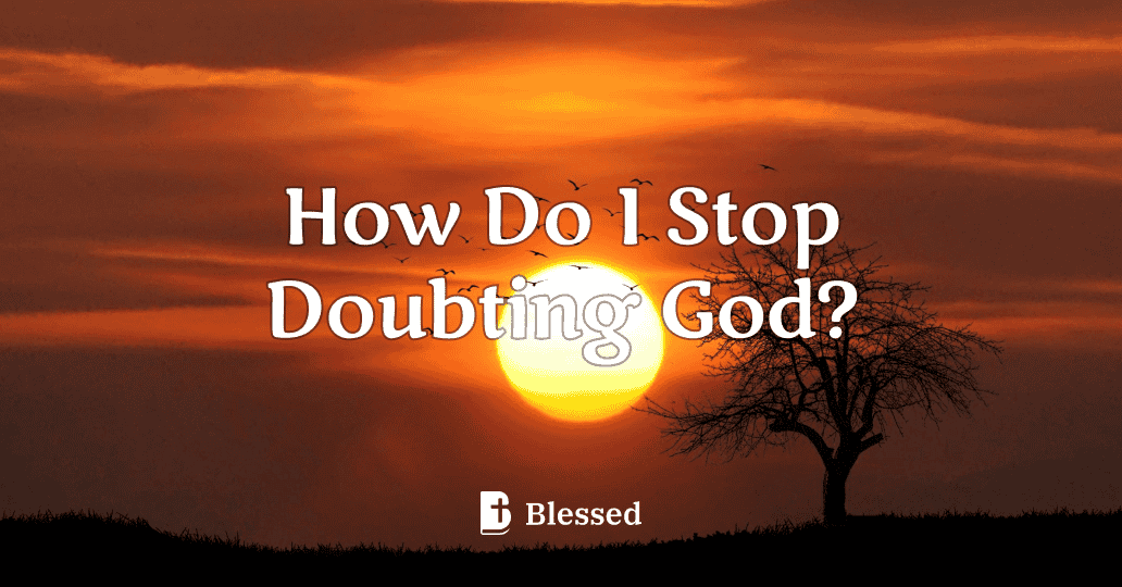 How Do I Stop Doubting God?