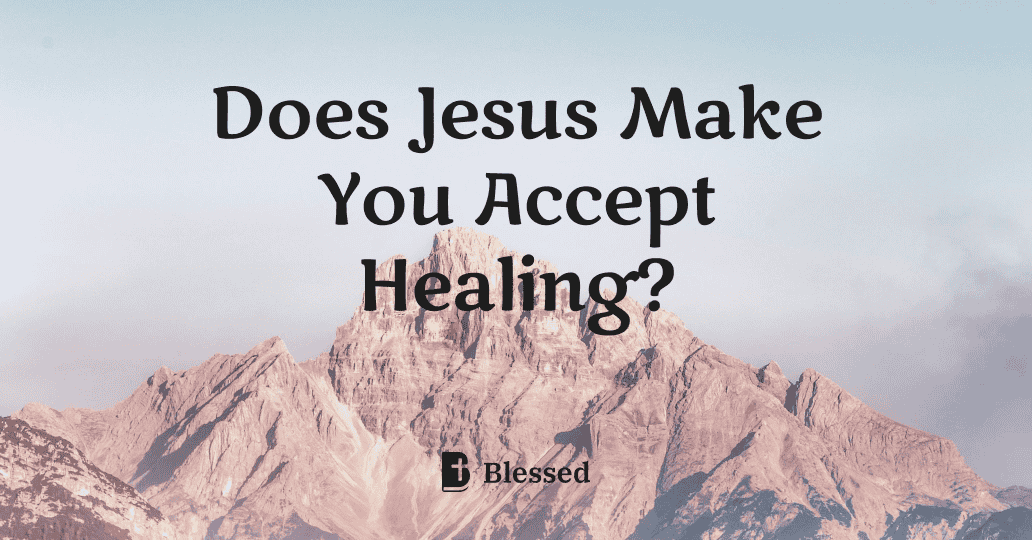 Does Jesus Make You Accept Healing?