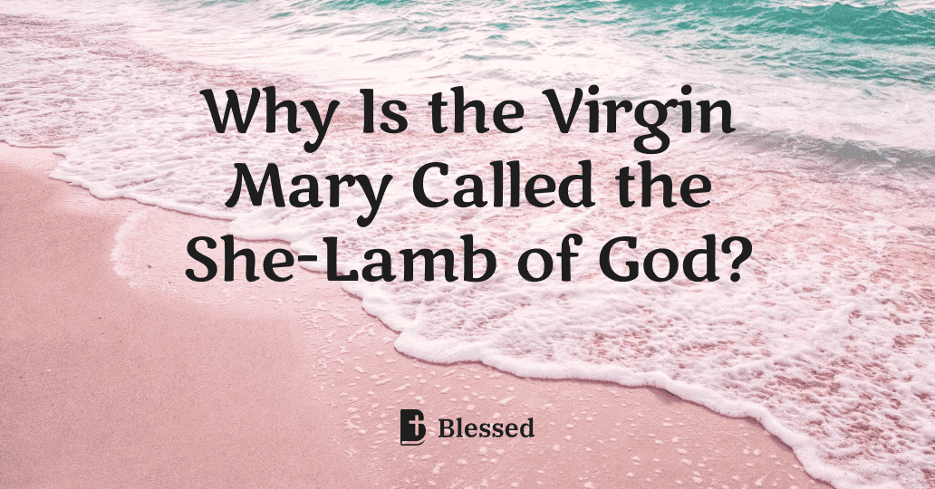 Why Is the Virgin Mary Called the She-Lamb of God?