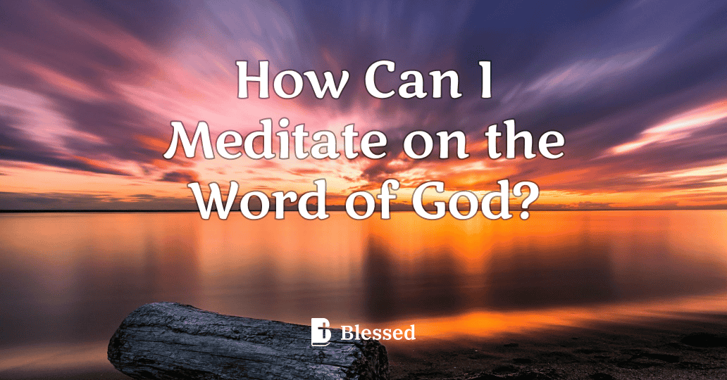 How Can I Meditate on the Word of God?