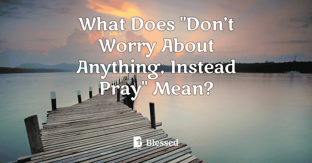 What Does "Don’t Worry About Anything, Instead Pray" Mean?