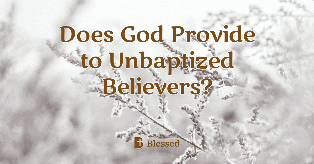 Does God Provide to Unbaptized Believers?