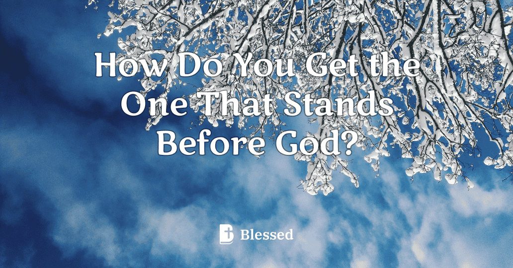 How Do You Get the One That Stands Before God?