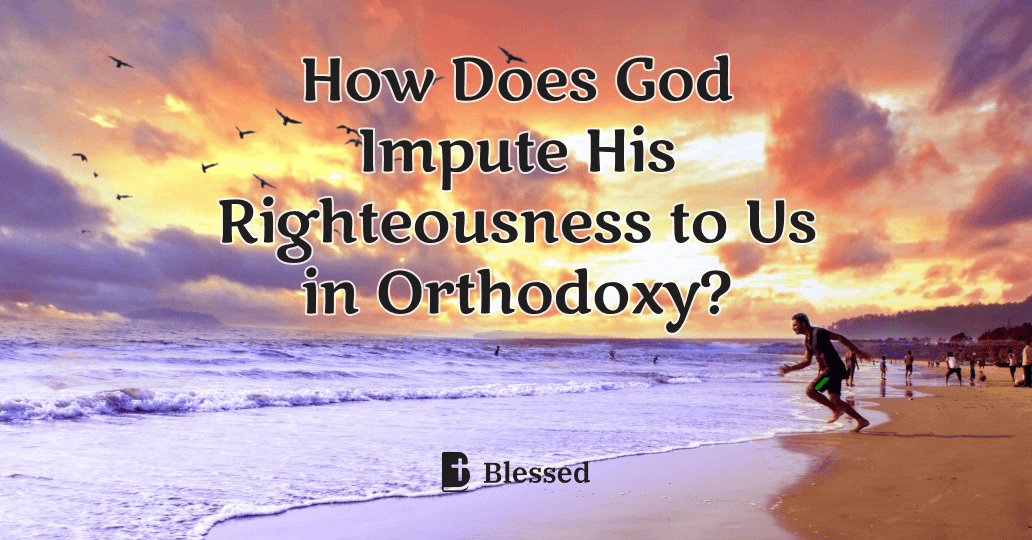 How Does God Impute His Righteousness to Us in Orthodoxy?