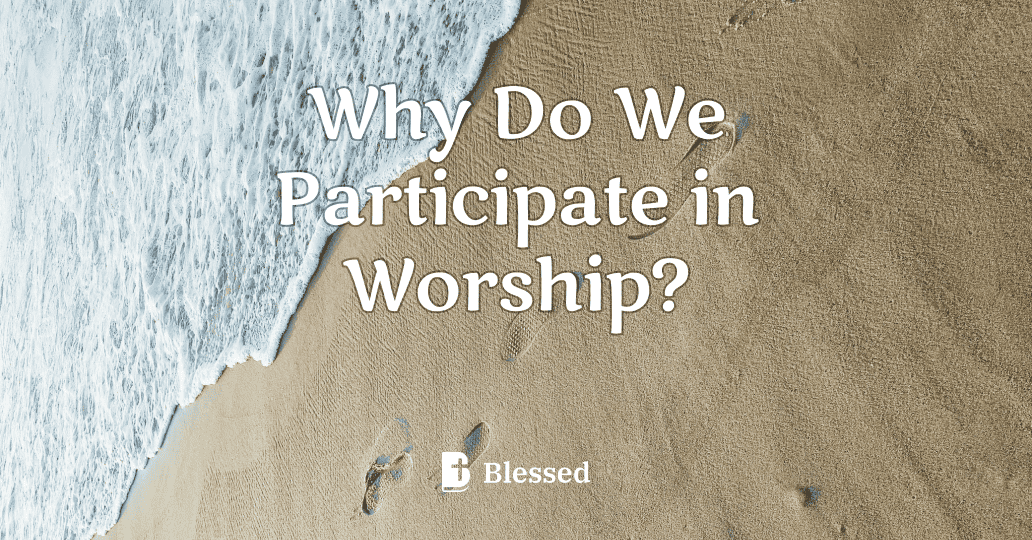 Why Do We Participate in Worship?