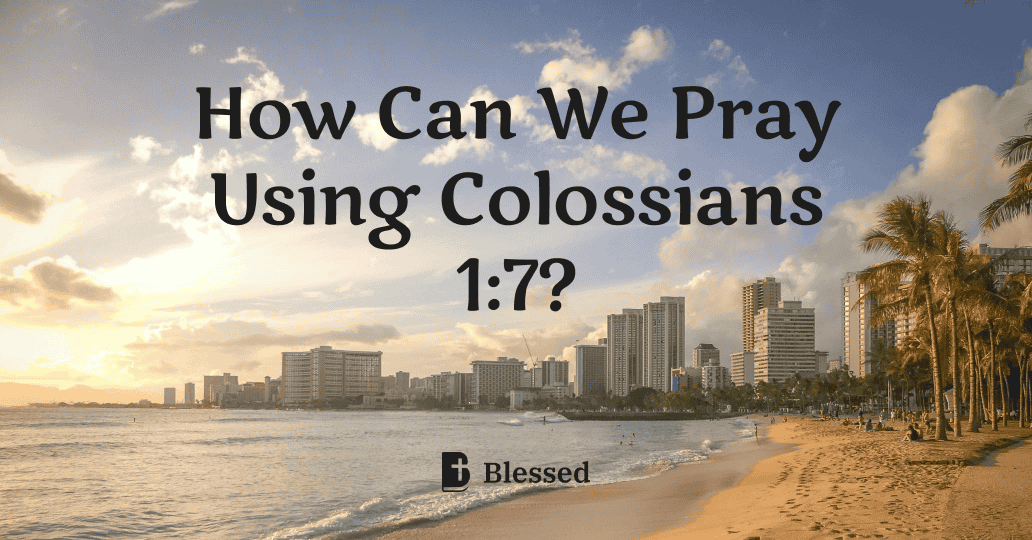 How Can We Pray Using Colossians 1:7?