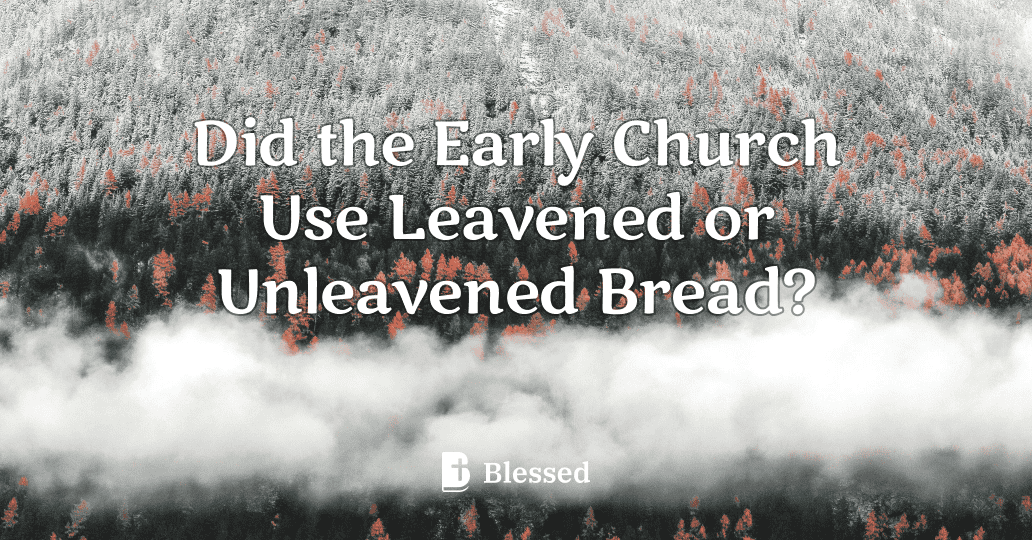 Did the Early Church Use Leavened or Unleavened Bread?