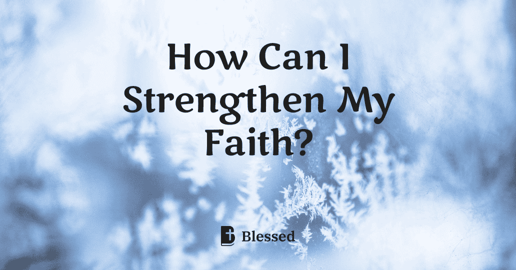 How Can I Strengthen My Faith?