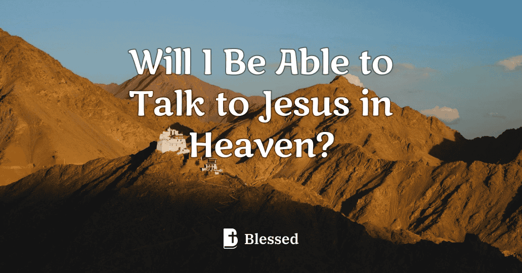 Will I Be Able to Talk to Jesus in Heaven?