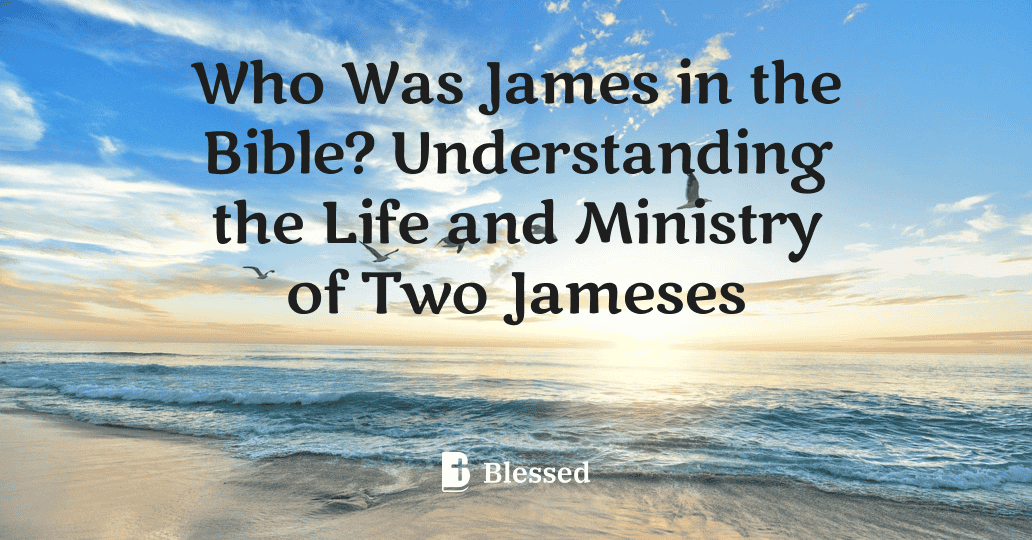 Who Was James in the Bible? Understanding the Life and Ministry of Two Jameses