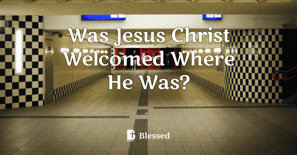 Was Jesus Christ Welcomed Where He Was?