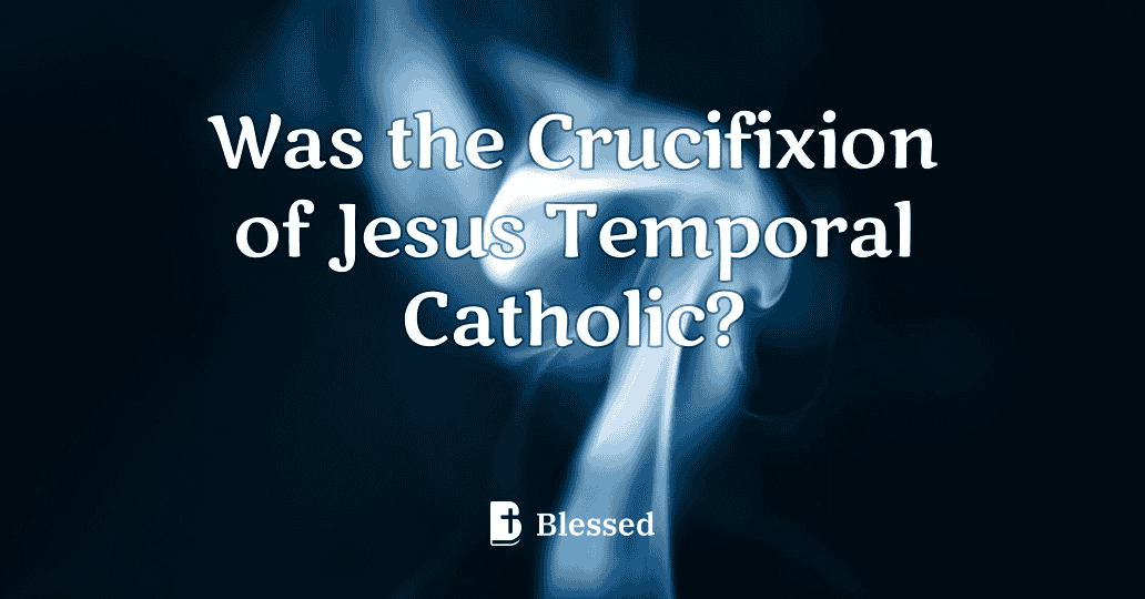 Was the Crucifixion of Jesus Temporal Catholic?