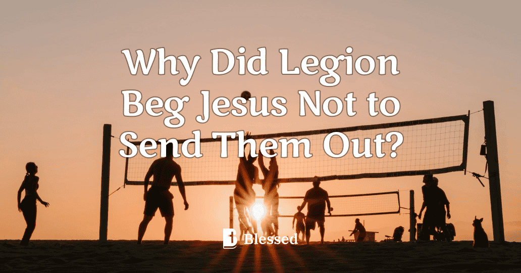 Why Did Legion Beg Jesus Not to Send Them Out?
