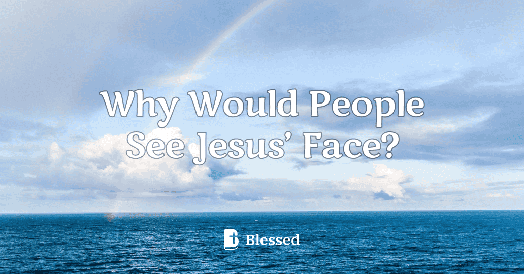 Why Would People See Jesus’ Face?