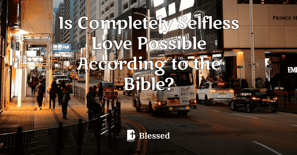 Is Completely Selfless Love Possible According to the Bible?