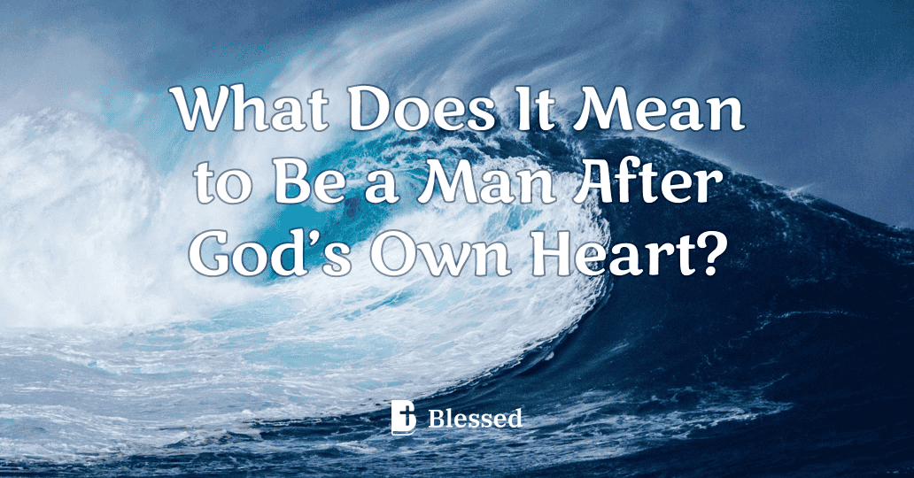 What Does It Mean to Be a Man After God’s Own Heart?