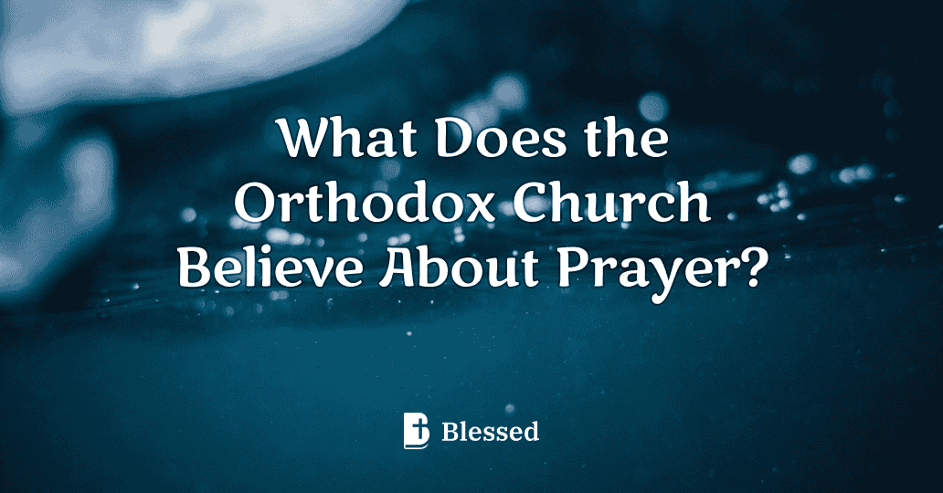What Does the Orthodox Church Believe About Prayer?
