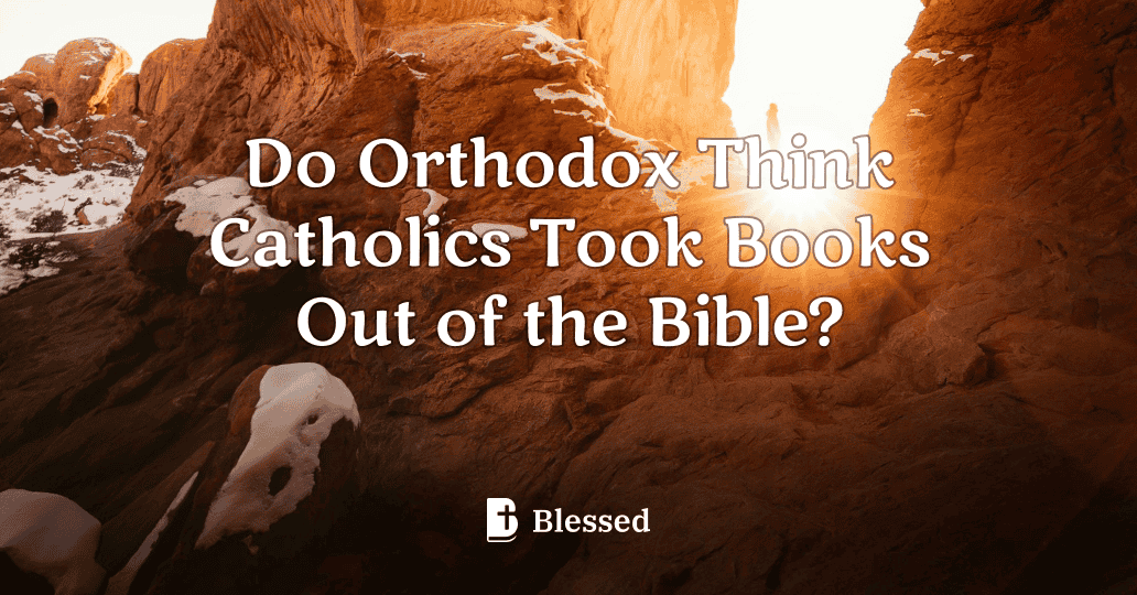 Do Orthodox Think Catholics Took Books Out of the Bible?