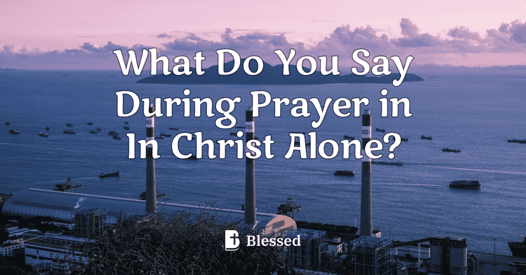 What Do You Say During Prayer in In Christ Alone?