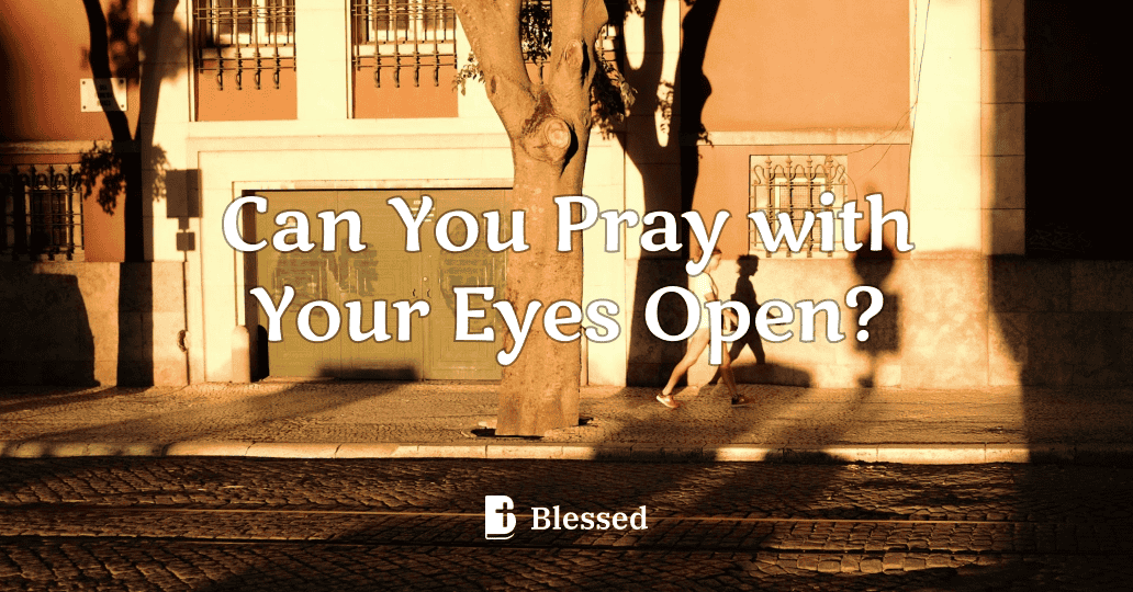 Can You Pray with Your Eyes Open?