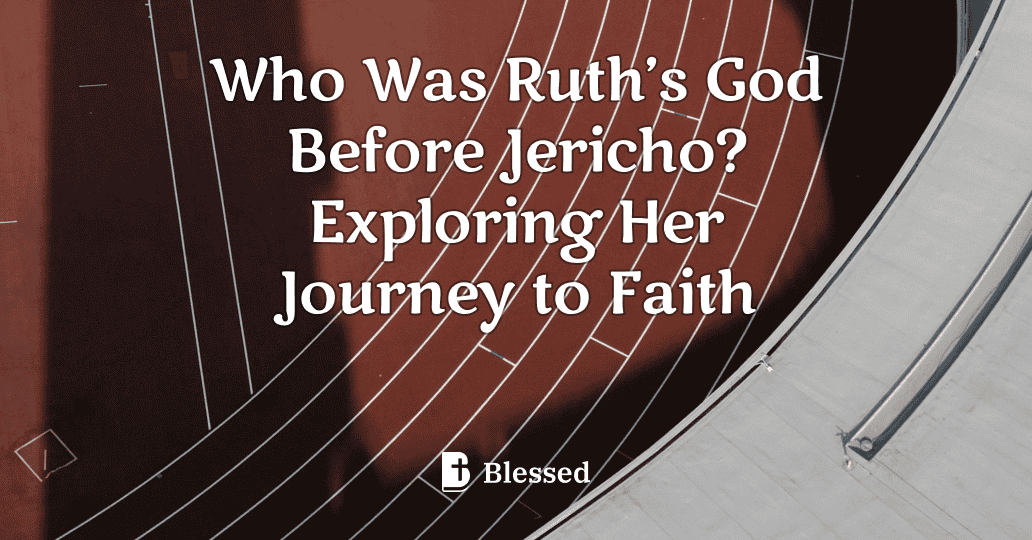 Who Was Ruth’s God Before Jericho? Exploring Her Journey to Faith