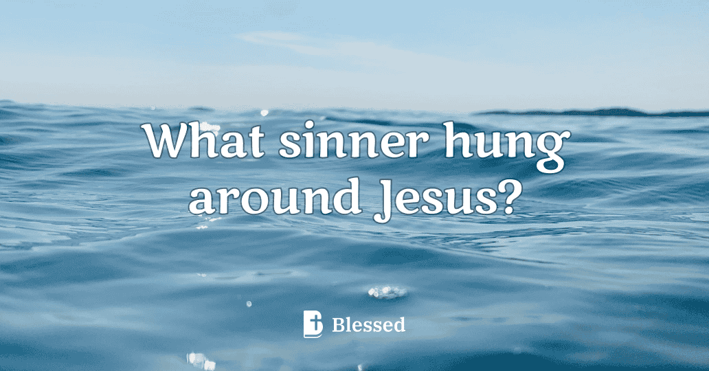 What sinner hung around Jesus?