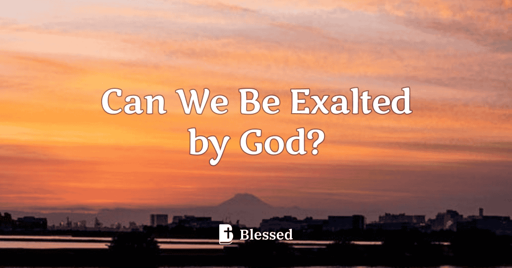Can We Be Exalted by God?